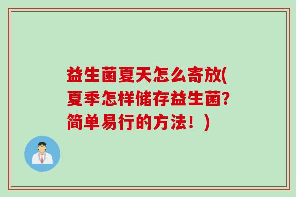 益生菌夏天怎么寄放(夏季怎样储存益生菌？简单易行的方法！)