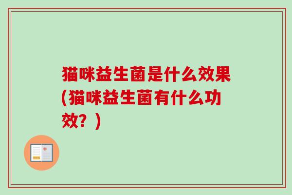 猫咪益生菌是什么效果(猫咪益生菌有什么功效？)