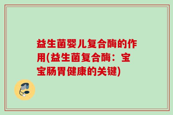 益生菌婴儿复合酶的作用(益生菌复合酶：宝宝肠胃健康的关键)