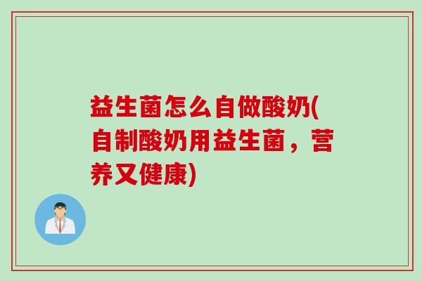 益生菌怎么自做酸奶(自制酸奶用益生菌，营养又健康)