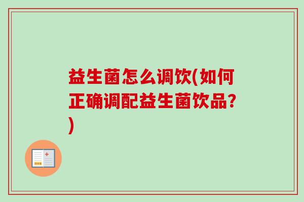 益生菌怎么调饮(如何正确调配益生菌饮品?) 益生菌怎么调饮(如何正确调配益生菌饮品?)