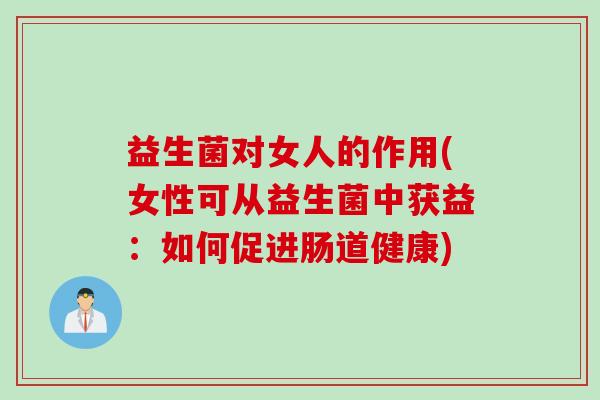 益生菌对女人的作用(女性可从益生菌中获益：如何促进肠道健康)