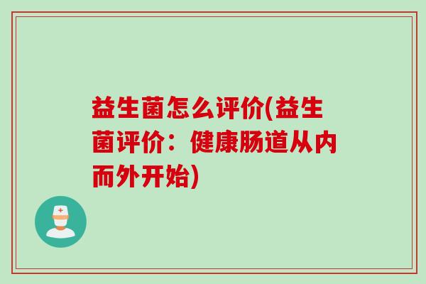 益生菌怎么评价(益生菌评价:健康肠道从内而外开始) 益生菌怎么评价(益生菌评价:健康肠道从内而外开始)