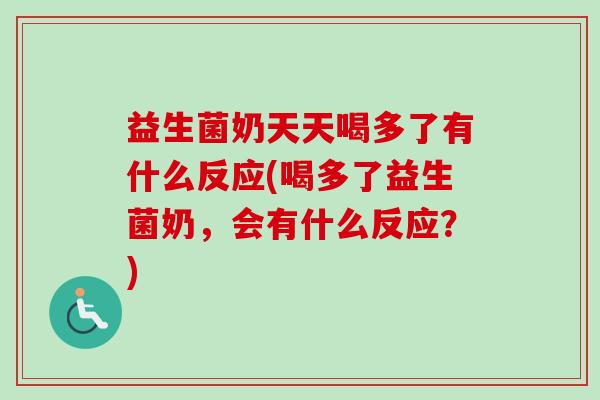 益生菌奶天天喝多了有什么反应(喝多了益生菌奶，会有什么反应？)