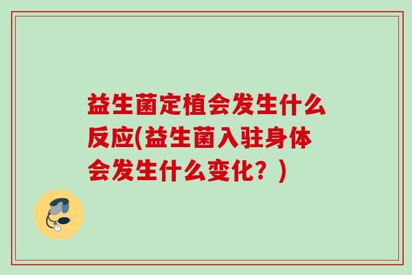益生菌定植会发生什么反应(益生菌入驻身体会发生什么变化？)