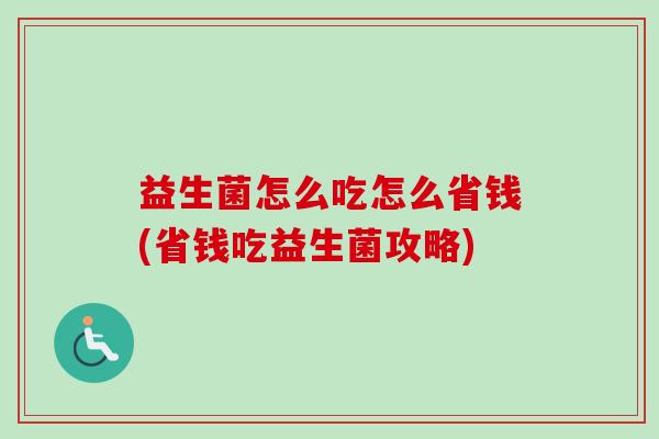 益生菌怎么吃怎么省钱(省钱吃益生菌攻略)