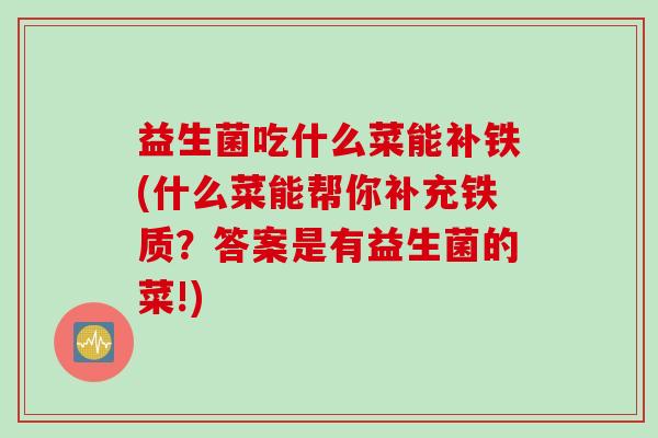 益生菌吃什么菜能补铁(什么菜能帮你补充铁质？答案是有益生菌的菜!)