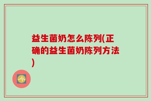 益生菌奶怎么陈列(正确的益生菌奶陈列方法)