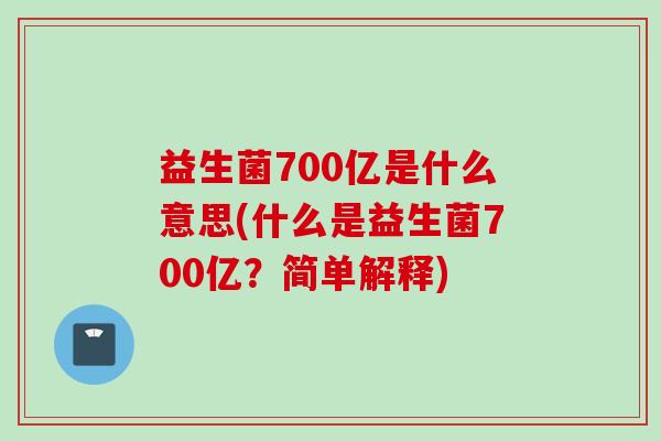 益生菌700亿是什么意思(什么是益生菌700亿？简单解释)