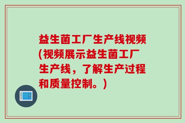 益生菌工厂生产线视频(视频展示益生菌工厂生产线，了解生产过程和质量控制。)