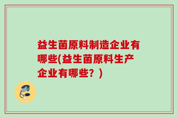 益生菌原料制造企业有哪些(益生菌原料生产企业有哪些？)