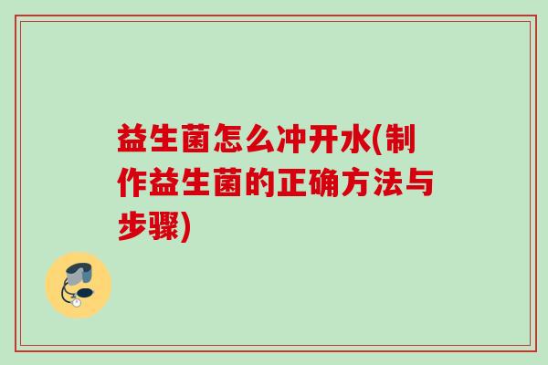 益生菌怎么冲开水(制作益生菌的正确方法与步骤)