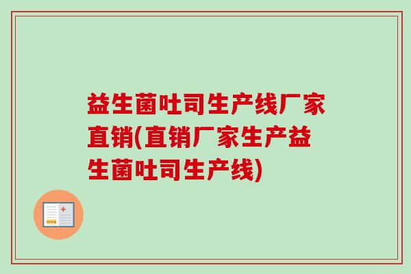 益生菌吐司生产线厂家直销(直销厂家生产益生菌吐司生产线)