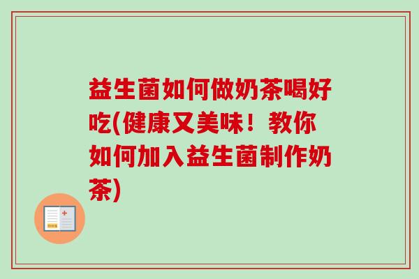 益生菌如何做奶茶喝好吃(健康又美味!教你如何加入益生菌制作奶茶) 益生菌如何做奶茶喝好吃(健康又美味!教你如何加入益生菌制作奶茶)