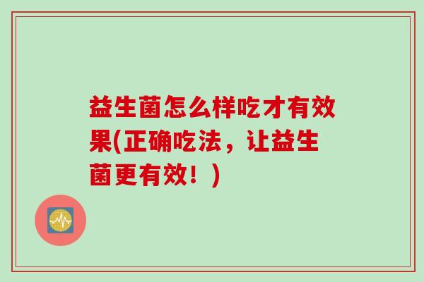 益生菌怎么样吃才有效果(正确吃法，让益生菌更有效！)