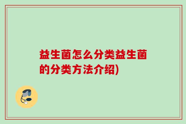益生菌怎么分类益生菌的分类方法介绍) 益生菌怎么分类益生菌的分类方法介绍)