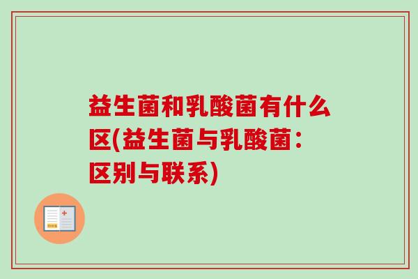 益生菌和乳酸菌有什么区(益生菌与乳酸菌:区别与联系) 益生菌和乳酸菌有什么区(益生菌与乳酸菌:区别与联系)