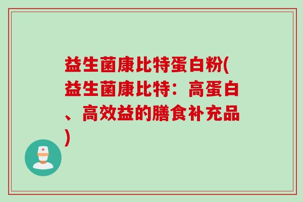 益生菌康比特蛋白粉(益生菌康比特:高蛋白、高效益的膳食补充品) 益生菌康比特蛋白粉(益生菌康比特:高蛋白、高效益的膳食补充品)