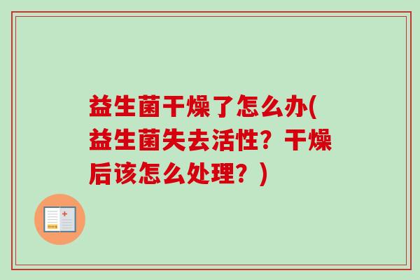 益生菌干燥了怎么办(益生菌失去活性？干燥后该怎么处理？)