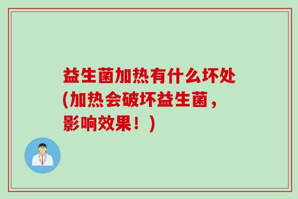 益生菌加热有什么坏处(加热会破坏益生菌,影响效果!) 益生菌加热有什么坏处(加热会破坏益生菌,影响效果!)