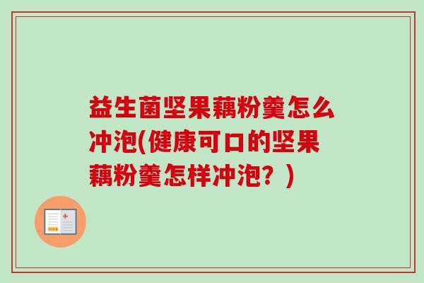 益生菌坚果藕粉羹怎么冲泡(健康可口的坚果藕粉羹怎样冲泡?) 益生菌坚果藕粉羹怎么冲泡(健康可口的坚果藕粉羹怎样冲泡?)