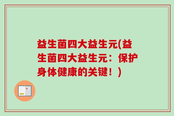 益生菌四大益生元(益生菌四大益生元:保护身体健康的关键!) 益生菌四大益生元(益生菌四大益生元:保护身体健康的关键!)