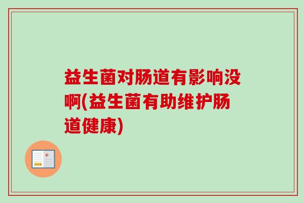 益生菌对肠道有影响没啊(益生菌有助维护肠道健康) 益生菌对肠道有影响没啊(益生菌有助维护肠道健康)