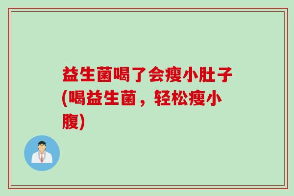益生菌喝了会瘦小肚子(喝益生菌，轻松瘦小腹)