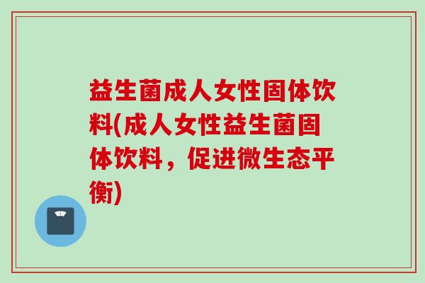 益生菌成人女性固体饮料(成人女性益生菌固体饮料,促进微生态平衡) 益生菌成人女性固体饮料(成人女性益生菌固体饮料,促进微生态平衡)