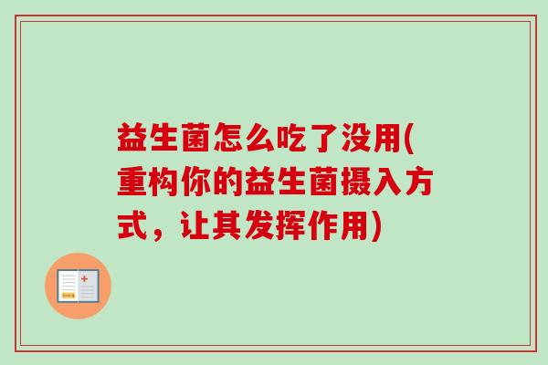 益生菌怎么吃了没用(重构你的益生菌摄入方式,让其发挥作用) 益生菌怎么吃了没用(重构你的益生菌摄入方式,让其发挥作用)