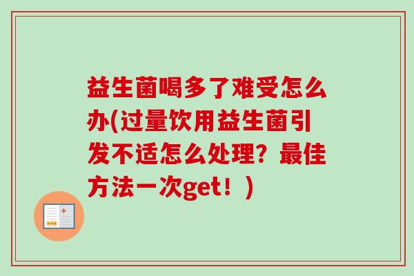益生菌喝多了难受怎么办(过量饮用益生菌引发不适怎么处理？最佳方法一次get！)