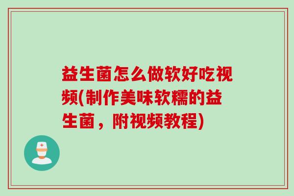 益生菌怎么做软好吃视频(制作美味软糯的益生菌，附视频教程)