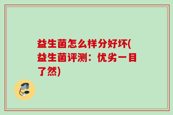 益生菌怎么样分好坏(益生菌评测：优劣一目了然)