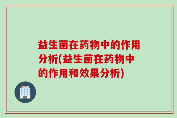 益生菌在中的作用分析(益生菌在中的作用和效果分析) 益生菌在中的作用分析(益生菌在中的作用和效果分析)