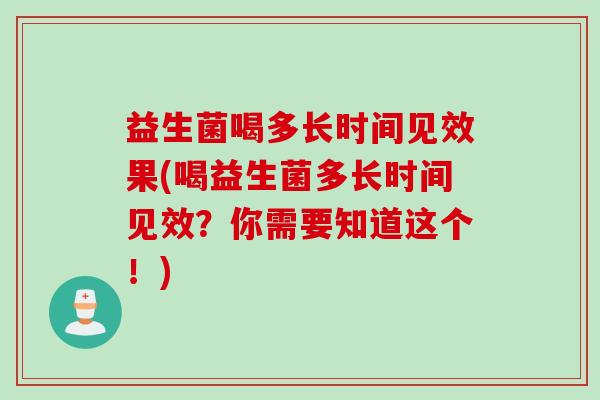益生菌喝多长时间见效果(喝益生菌多长时间见效？你需要知道这个！)