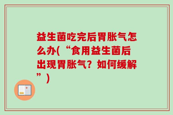 益生菌吃完后胃怎么办(“食用益生菌后出现胃？如何缓解”)