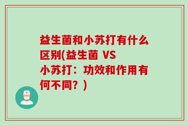 益生菌和小苏打有什么区别(益生菌 VS 小苏打：功效和作用有何不同？)