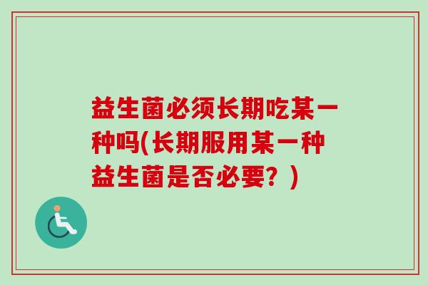 益生菌必须长期吃某一种吗(长期服用某一种益生菌是否必要？)