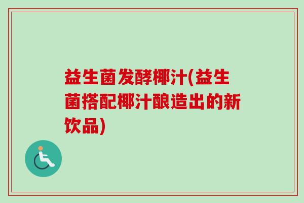 益生菌发酵椰汁(益生菌搭配椰汁酿造出的新饮品) 益生菌发酵椰汁(益生菌搭配椰汁酿造出的新饮品)