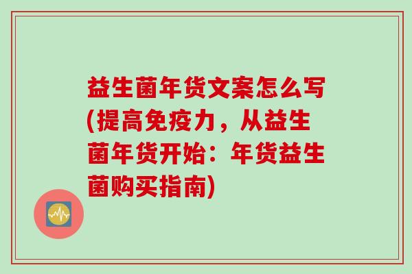 益生菌年货文案怎么写(提高力，从益生菌年货开始：年货益生菌购买指南)
