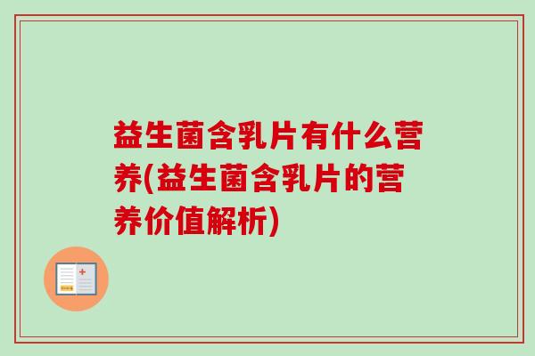 益生菌含乳片有什么营养(益生菌含乳片的营养价值解析)
