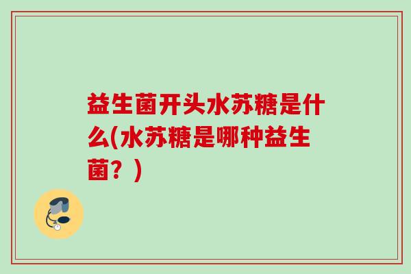 益生菌开头水苏糖是什么(水苏糖是哪种益生菌？)