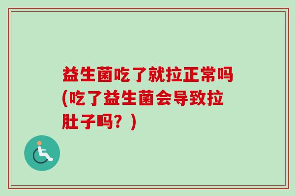 益生菌吃了就拉正常吗(吃了益生菌会导致拉肚子吗?) 益生菌吃了就拉正常吗(吃了益生菌会导致拉肚子吗?)