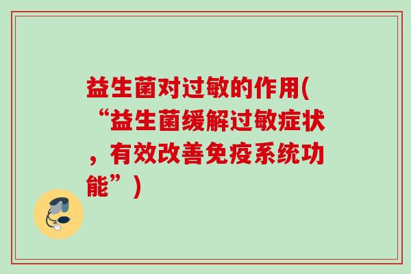 益生菌对过敏的作用(“益生菌缓解过敏症状，有效改善免疫系统功能”)
