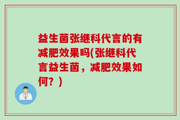 益生菌张继科代言的有效果吗(张继科代言益生菌，效果如何？)