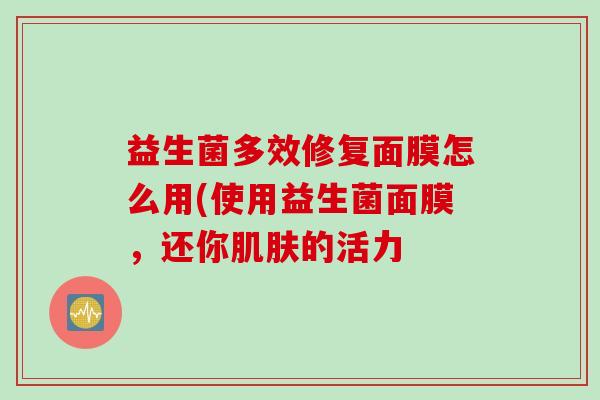 益生菌多效修复面膜怎么用(使用益生菌面膜，还你的活力