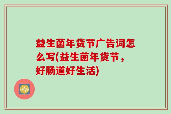益生菌年货节广告词怎么写(益生菌年货节，好肠道好生活)