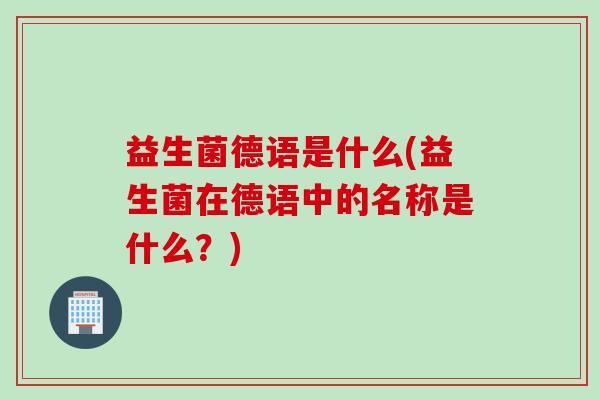 益生菌德语是什么(益生菌在德语中的名称是什么？)