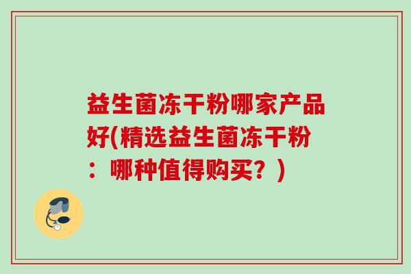 益生菌冻干粉哪家产品好(精选益生菌冻干粉：哪种值得购买？)
