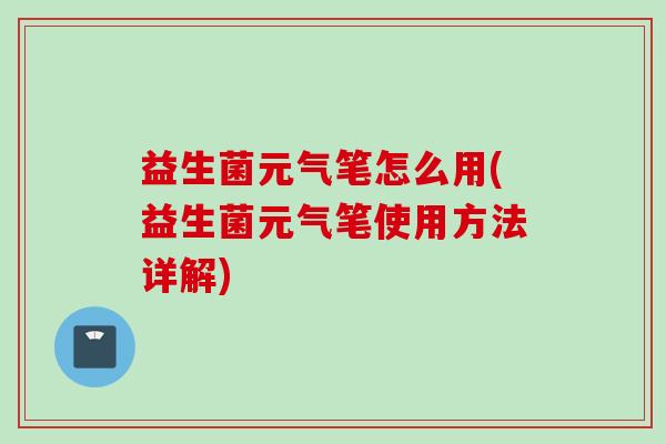 益生菌元气笔怎么用(益生菌元气笔使用方法详解)